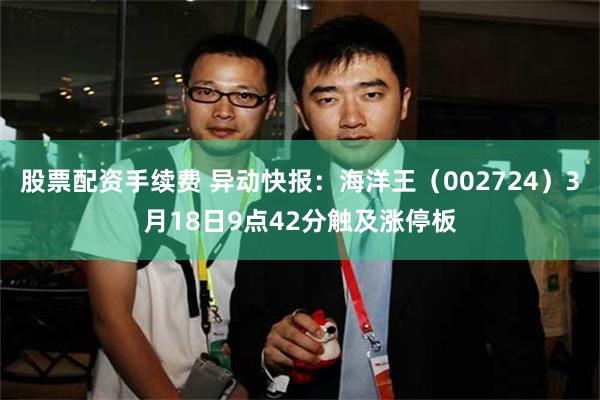 股票配资手续费 异动快报：海洋王（002724）3月18日9点42分触及涨停板