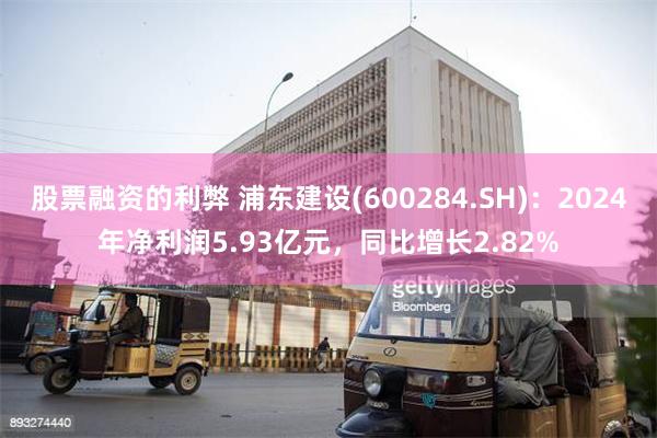 股票融资的利弊 浦东建设(600284.SH)：2024年净利润5.93亿元，同比增长2.82%