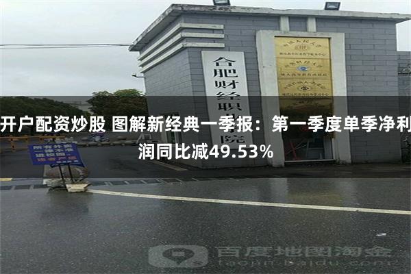 开户配资炒股 图解新经典一季报：第一季度单季净利润同比减49.53%