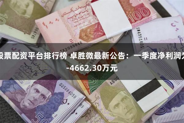 股票配资平台排行榜 卓胜微最新公告：一季度净利润为-4662.30万元