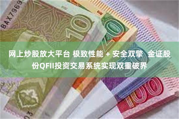 网上炒股放大平台 极致性能 + 安全双擎  金证股份QFII投资交易系统实现双重破界