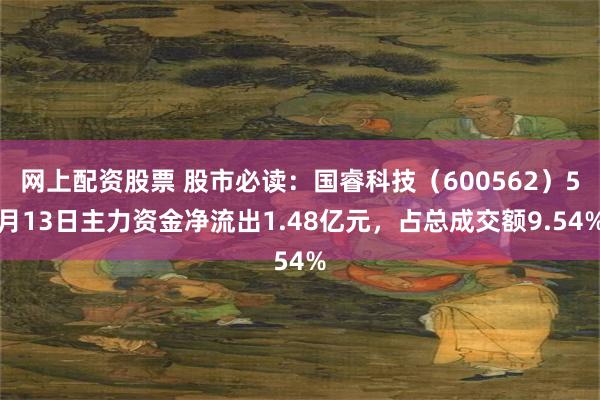 网上配资股票 股市必读：国睿科技（600562）5月13日主力资金净流出1.48亿元，占总成交额9.54%