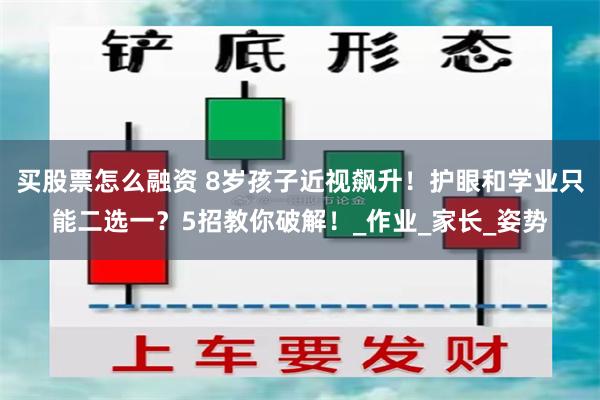 买股票怎么融资 8岁孩子近视飙升！护眼和学业只能二选一？5招教你破解！_作业_家长_姿势