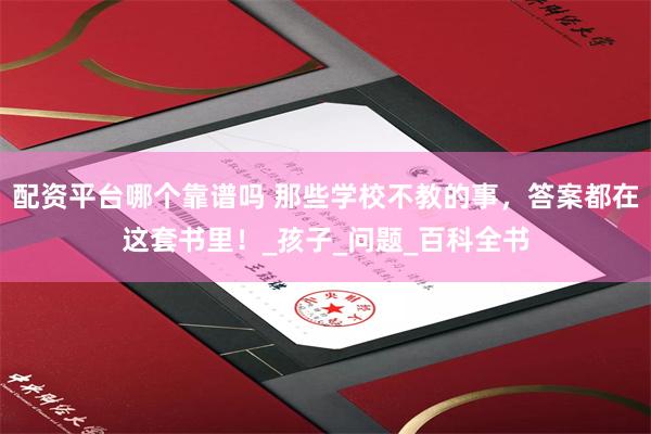 配资平台哪个靠谱吗 那些学校不教的事，答案都在这套书里！_孩子_问题_百科全书