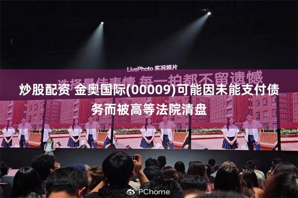 炒股配资 金奥国际(00009)可能因未能支付债务而被高等法院清盘