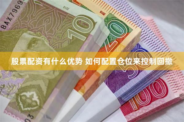 股票配资有什么优势 如何配置仓位来控制回撤