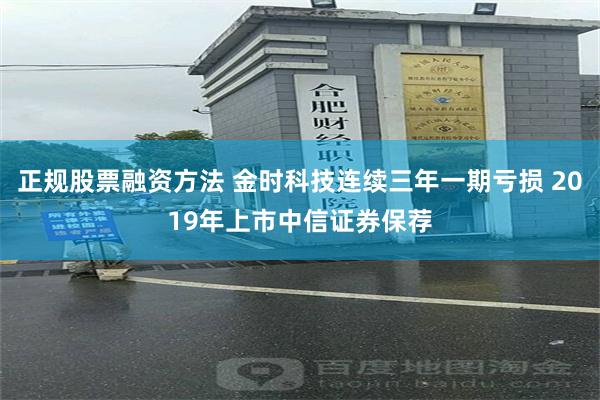 正规股票融资方法 金时科技连续三年一期亏损 2019年上市中信证券保荐