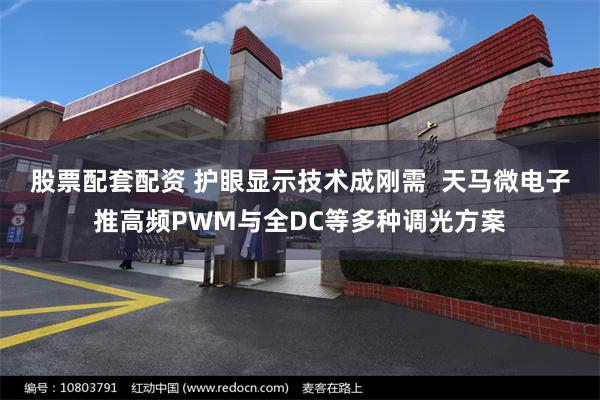 股票配套配资 护眼显示技术成刚需  天马微电子推高频PWM与全DC等多种调光方案