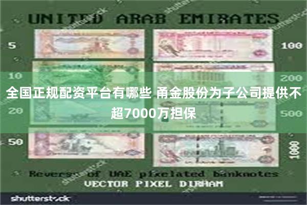 全国正规配资平台有哪些 甬金股份为子公司提供不超7000万担保