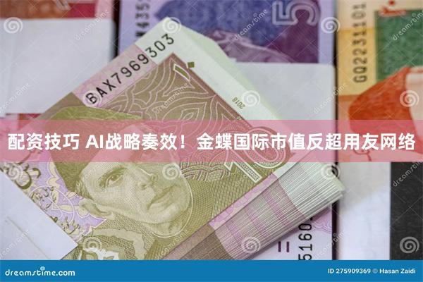 配资技巧 AI战略奏效！金蝶国际市值反超用友网络