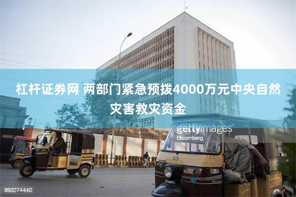 杠杆证券网 两部门紧急预拨4000万元中央自然灾害救灾资金