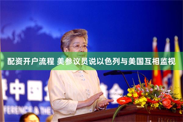 配资开户流程 美参议员说以色列与美国互相监视