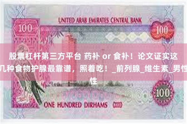 股票杠杆第三方平台 药补 or 食补！论文证实这几种食物护腺最靠谱，照着吃！_前列腺_维生素_男性