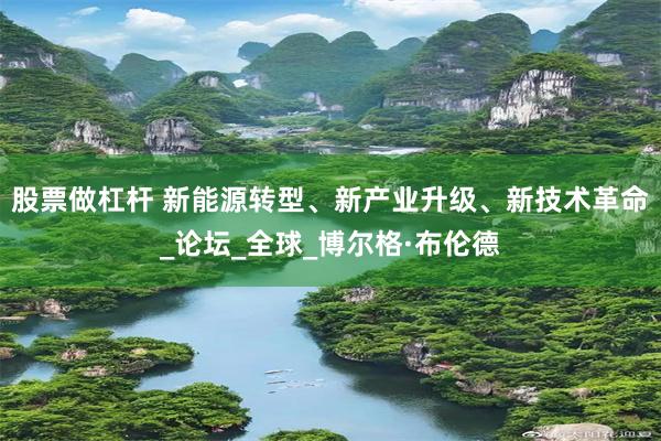股票做杠杆 新能源转型、新产业升级、新技术革命_论坛_全球_博尔格·布伦德