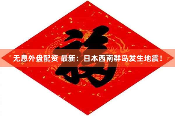 无息外盘配资 最新：日本西南群岛发生地震！