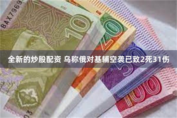 全新的炒股配资 乌称俄对基辅空袭已致2死31伤