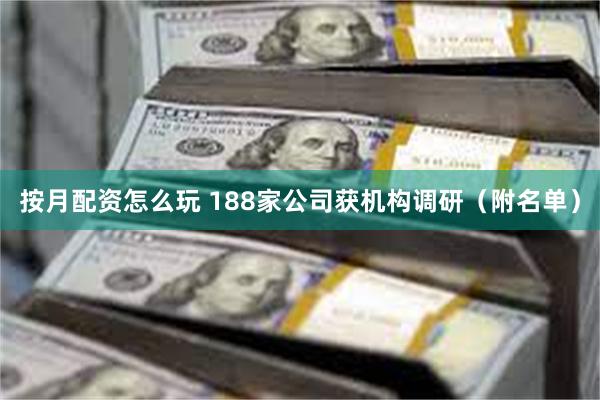 按月配资怎么玩 188家公司获机构调研（附名单）