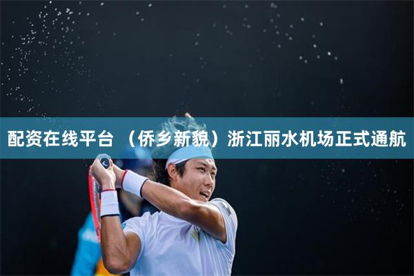 配资在线平台 （侨乡新貌）浙江丽水机场正式通航