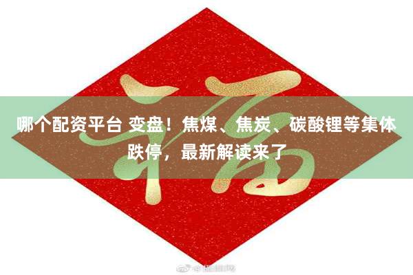 哪个配资平台 变盘！焦煤、焦炭、碳酸锂等集体跌停，最新解读来了