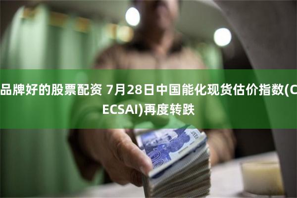 品牌好的股票配资 7月28日中国能化现货估价指数(CECSAI)再度转跌