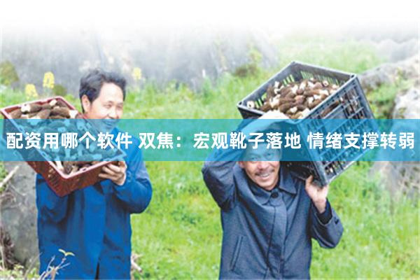 配资用哪个软件 双焦：宏观靴子落地 情绪支撑转弱