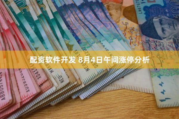 配资软件开发 8月4日午间涨停分析