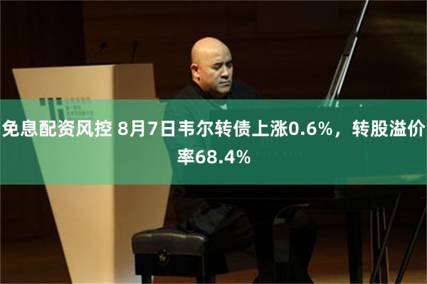 免息配资风控 8月7日韦尔转债上涨0.6%，转股溢价率68.4%