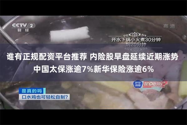 谁有正规配资平台推荐 内险股早盘延续近期涨势 中国太保涨逾7%新华保险涨逾6%