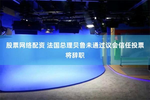 股票网络配资 法国总理贝鲁未通过议会信任投票将辞职
