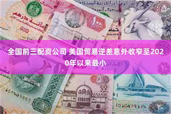 全国前三配资公司 美国贸易逆差意外收窄至2020年以来最小