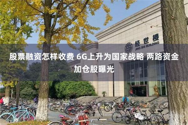 股票融资怎样收费 6G上升为国家战略 两路资金加仓股曝光
