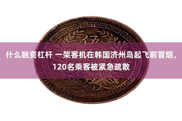 什么融资杠杆 一架客机在韩国济州岛起飞前冒烟，120名乘客被紧急疏散